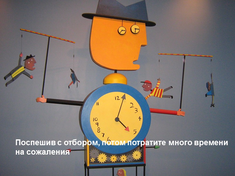 Поспешив с отбором, потом потратите много времени       